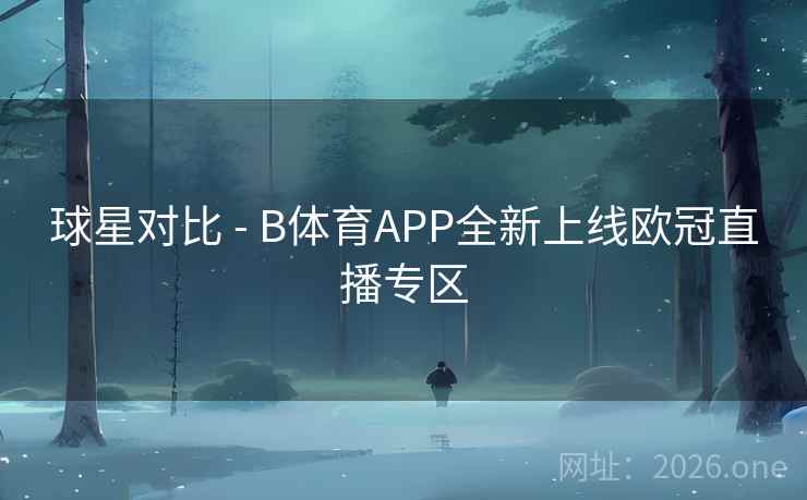 球星对比 - B体育APP全新上线欧冠直播专区