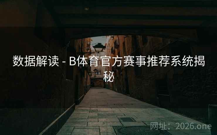 数据解读 - B体育官方赛事推荐系统揭秘