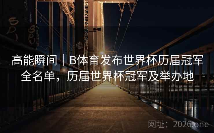 高能瞬间｜B体育发布世界杯历届冠军全名单，历届世界杯冠军及举办地