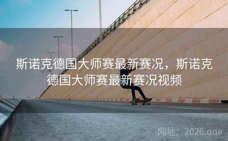 斯诺克德国大师赛最新赛况，斯诺克德国大师赛最新赛况视频