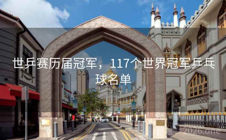世乒赛历届冠军，117个世界冠军乒乓球名单