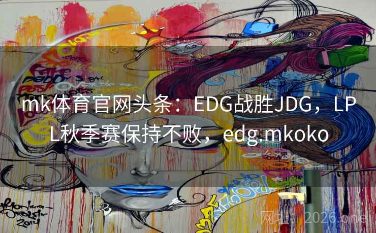 mk体育官网头条：EDG战胜JDG，LPL秋季赛保持不败，edg.mkoko