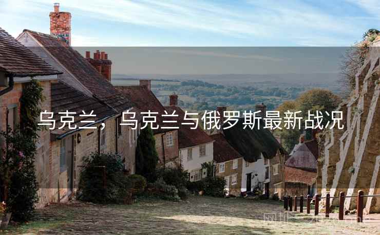 乌克兰，乌克兰与俄罗斯最新战况