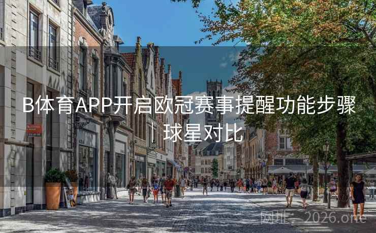 B体育APP开启欧冠赛事提醒功能步骤｜球星对比