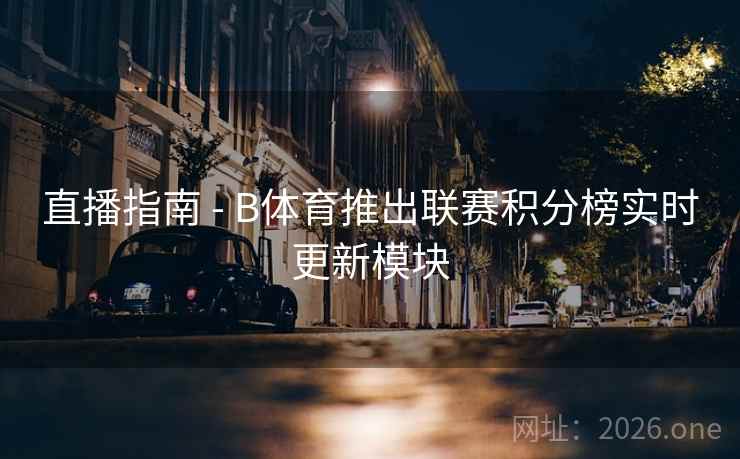 直播指南 - B体育推出联赛积分榜实时更新模块