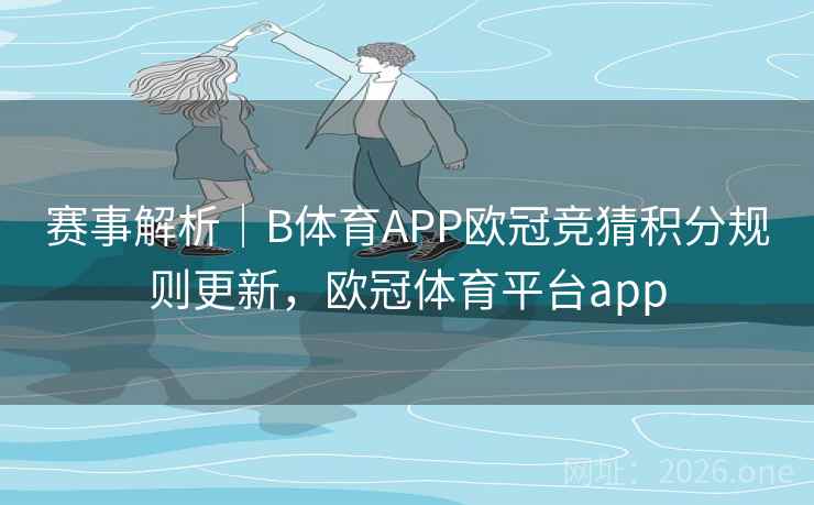 赛事解析｜B体育APP欧冠竞猜积分规则更新，欧冠体育平台app