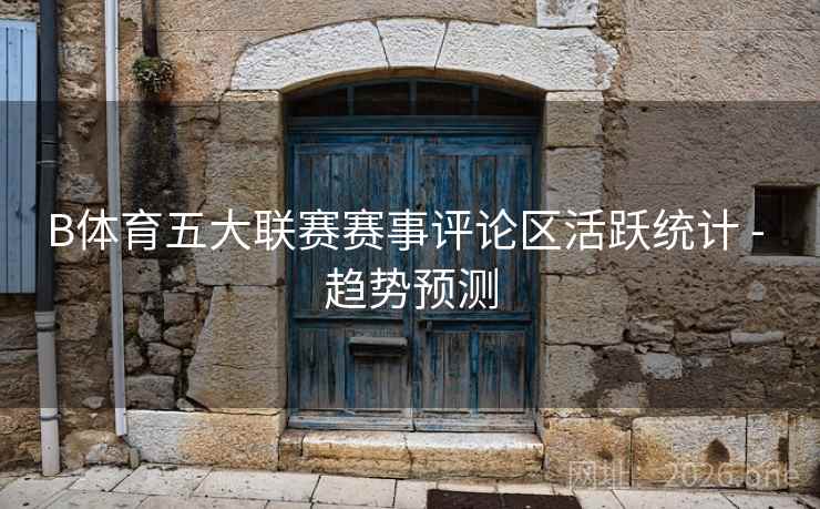 B体育五大联赛赛事评论区活跃统计 - 趋势预测