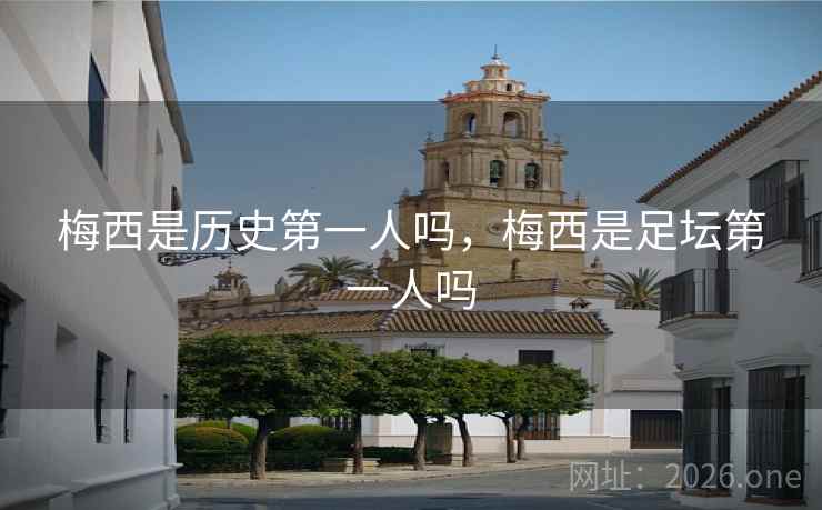 梅西是历史第一人吗，梅西是足坛第一人吗