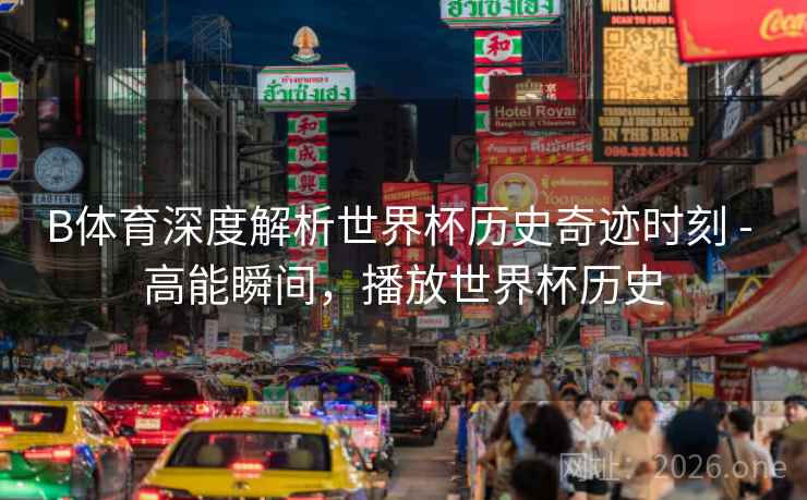 B体育深度解析世界杯历史奇迹时刻 - 高能瞬间，播放世界杯历史