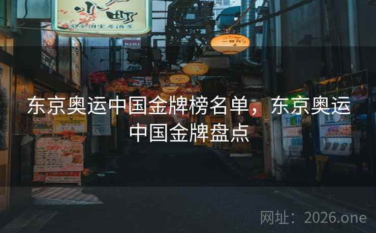 东京奥运中国金牌榜名单，东京奥运中国金牌盘点