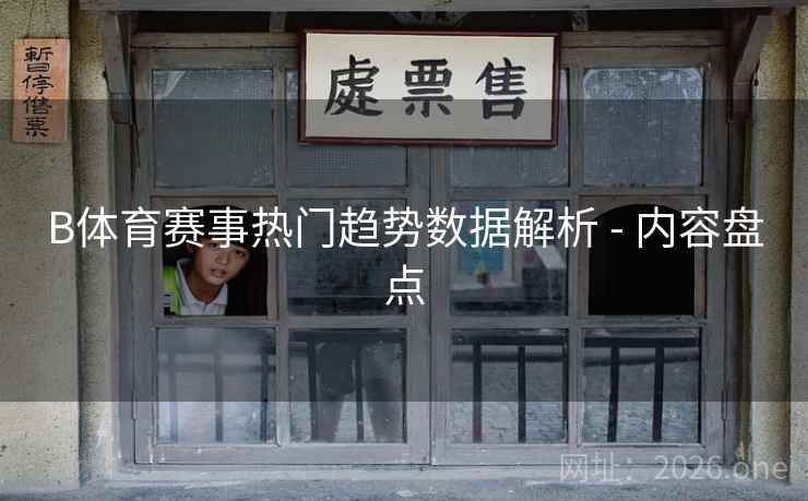 B体育赛事热门趋势数据解析 - 内容盘点