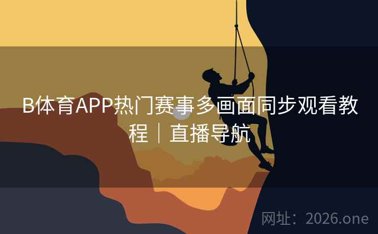B体育APP热门赛事多画面同步观看教程｜直播导航