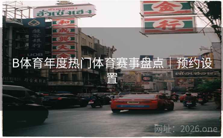 B体育年度热门体育赛事盘点｜预约设置