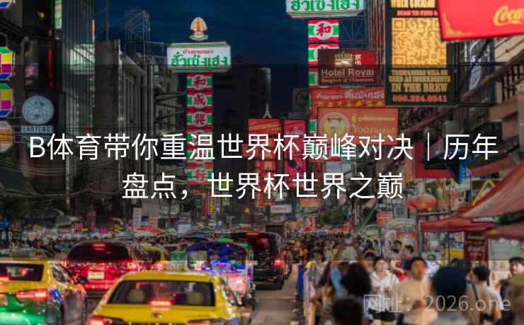 B体育带你重温世界杯巅峰对决｜历年盘点，世界杯世界之巅
