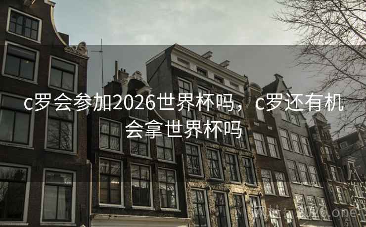 c罗会参加2026世界杯吗，c罗还有机会拿世界杯吗