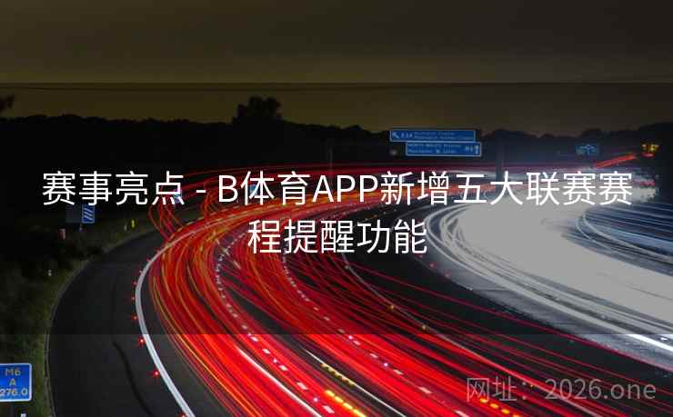 赛事亮点 - B体育APP新增五大联赛赛程提醒功能