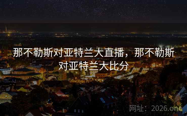 那不勒斯对亚特兰大直播，那不勒斯对亚特兰大比分