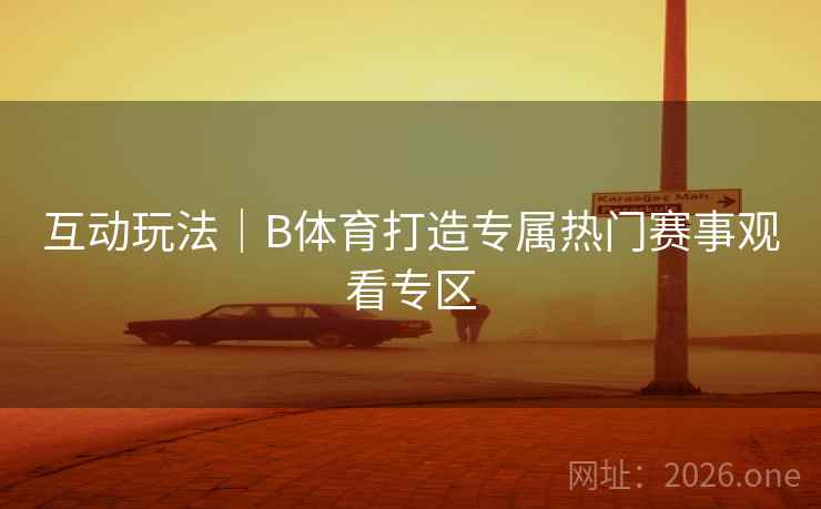 互动玩法｜B体育打造专属热门赛事观看专区