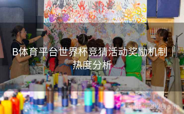 B体育平台世界杯竞猜活动奖励机制｜热度分析