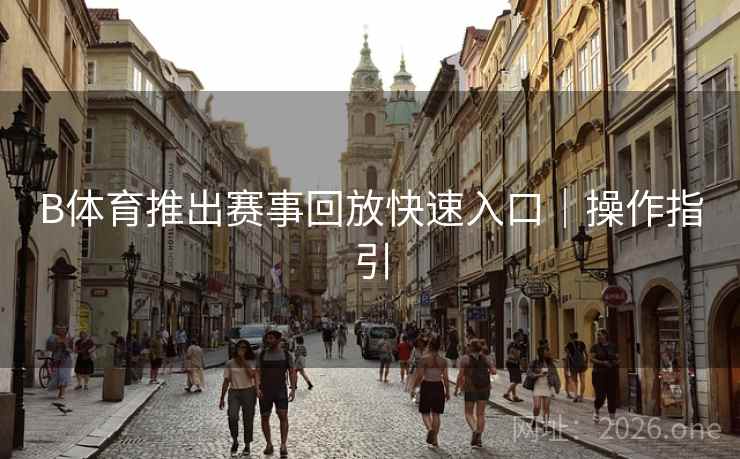 B体育推出赛事回放快速入口｜操作指引