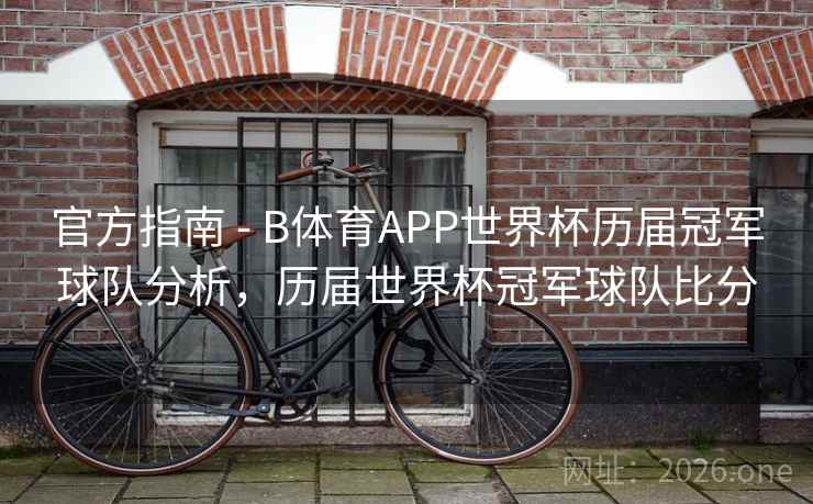 官方指南 - B体育APP世界杯历届冠军球队分析，历届世界杯冠军球队比分