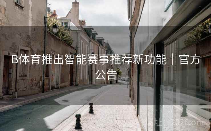 B体育推出智能赛事推荐新功能｜官方公告