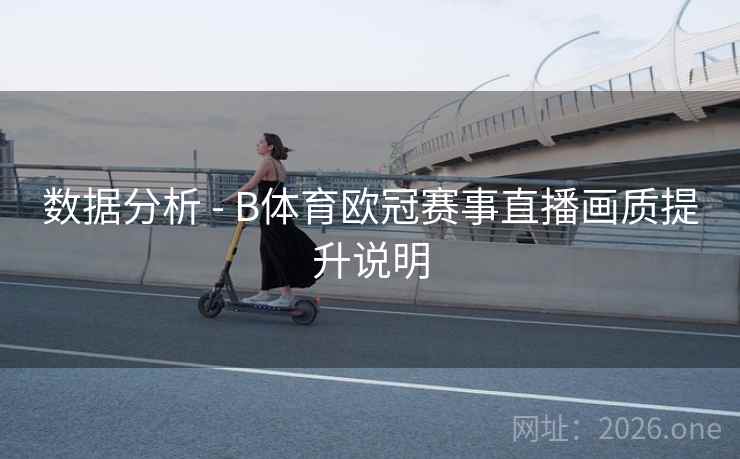 数据分析 - B体育欧冠赛事直播画质提升说明