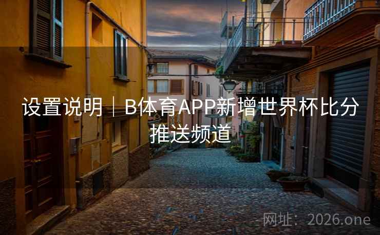 设置说明｜B体育APP新增世界杯比分推送频道