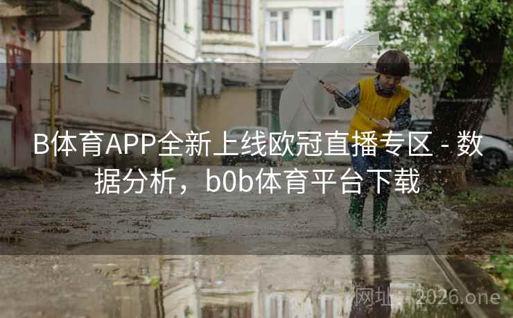 B体育APP全新上线欧冠直播专区 - 数据分析，b0b体育平台下载