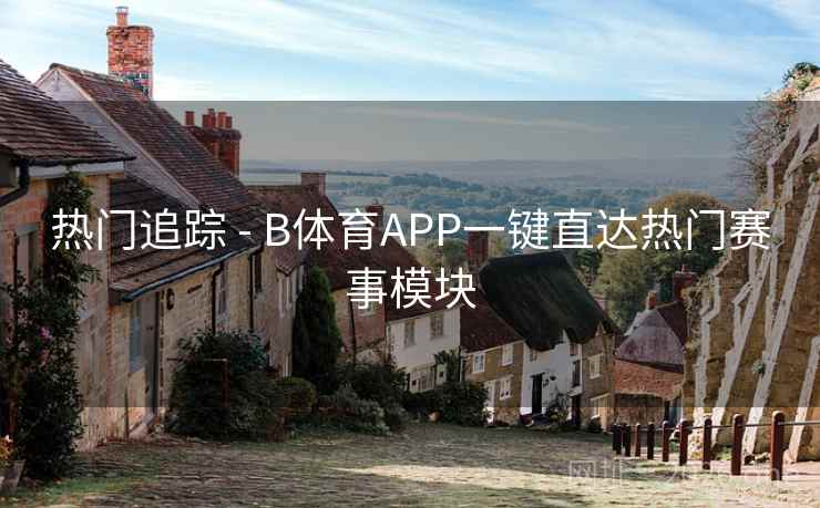 热门追踪 - B体育APP一键直达热门赛事模块