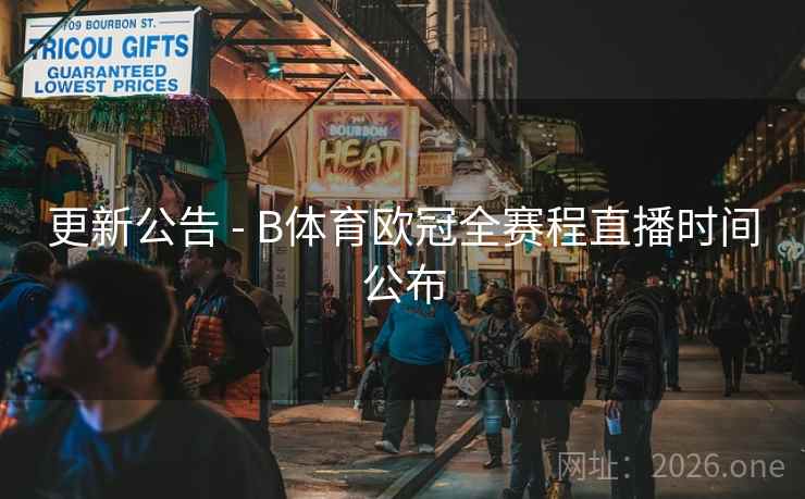 更新公告 - B体育欧冠全赛程直播时间公布