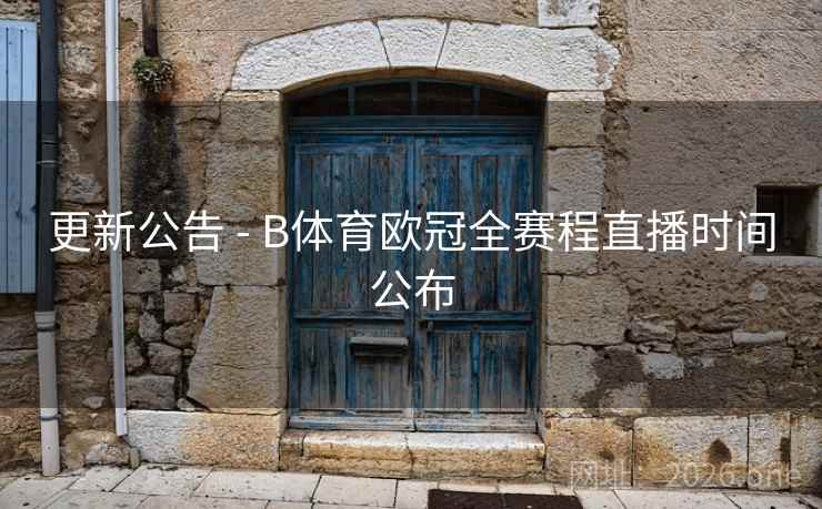 更新公告 - B体育欧冠全赛程直播时间公布