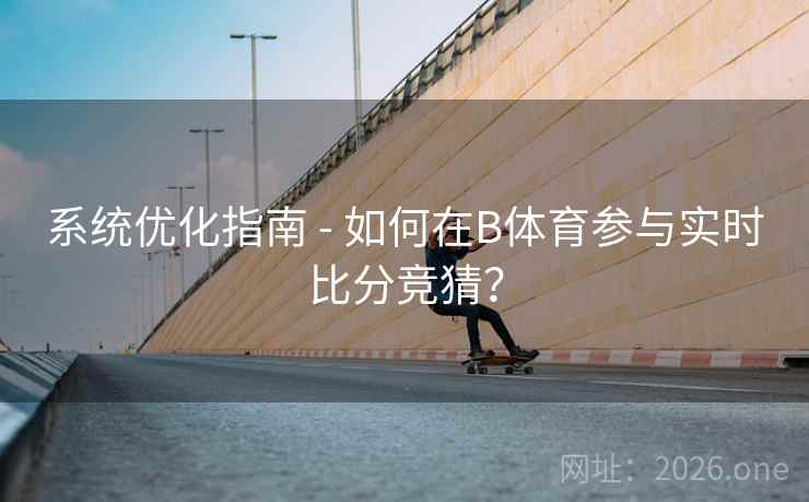 系统优化指南 - 如何在B体育参与实时比分竞猜？