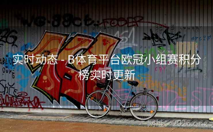 实时动态 - B体育平台欧冠小组赛积分榜实时更新