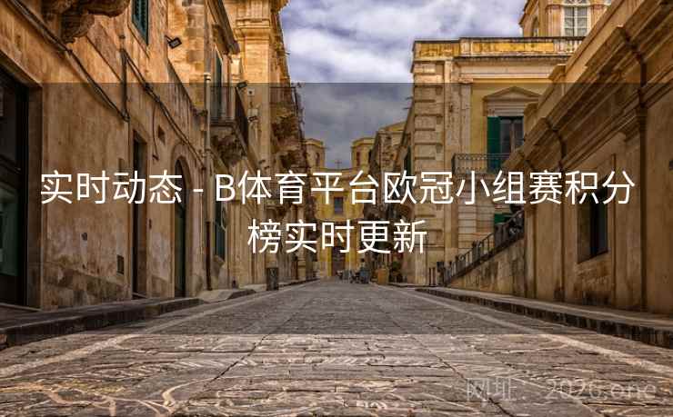 实时动态 - B体育平台欧冠小组赛积分榜实时更新