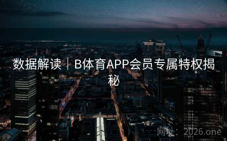 数据解读|B体育APP会员专属特权揭秘