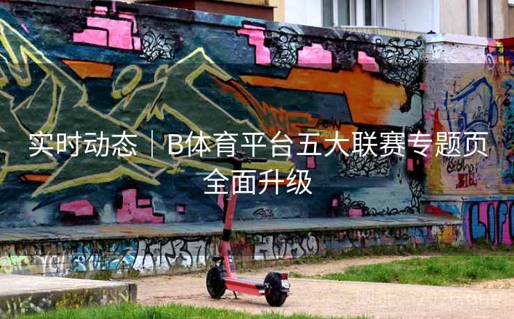 实时动态｜B体育平台五大联赛专题页全面升级