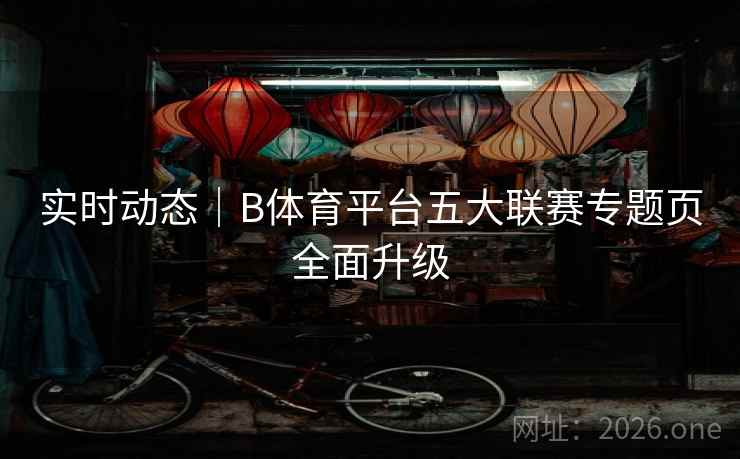 实时动态|B体育平台五大联赛专题页全面升级