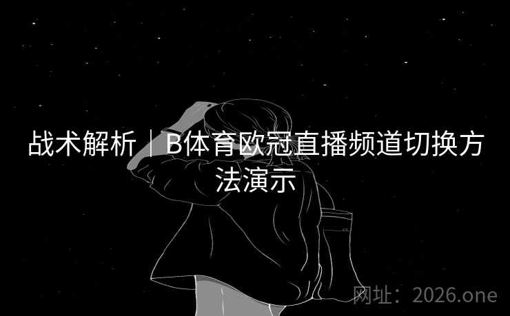 战术解析｜B体育欧冠直播频道切换方法演示