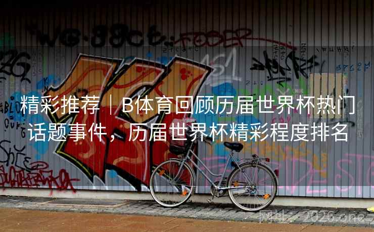 精彩推荐｜B体育回顾历届世界杯热门话题事件，历届世界杯精彩程度排名