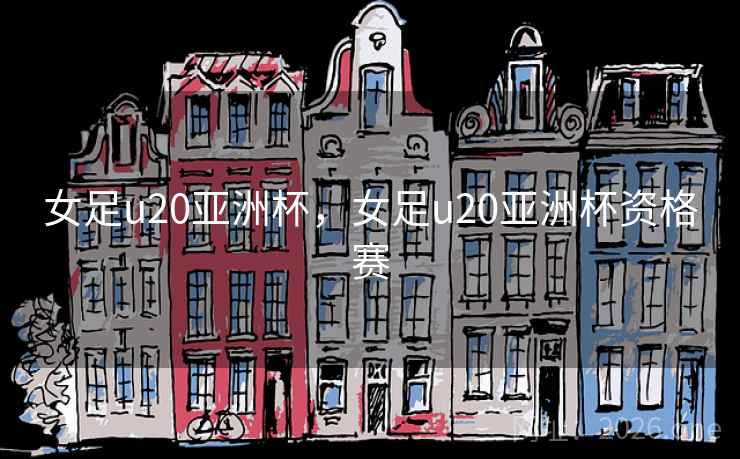 女足u20亚洲杯,女足u20亚洲杯资格赛