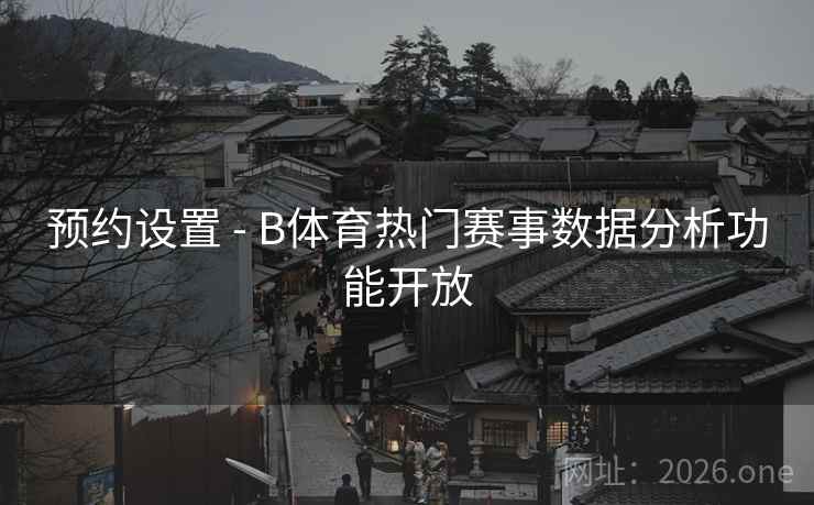 预约设置 - B体育热门赛事数据分析功能开放