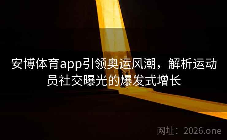 安博体育app引领奥运风潮,解析运动员社交曝光的爆发式增长