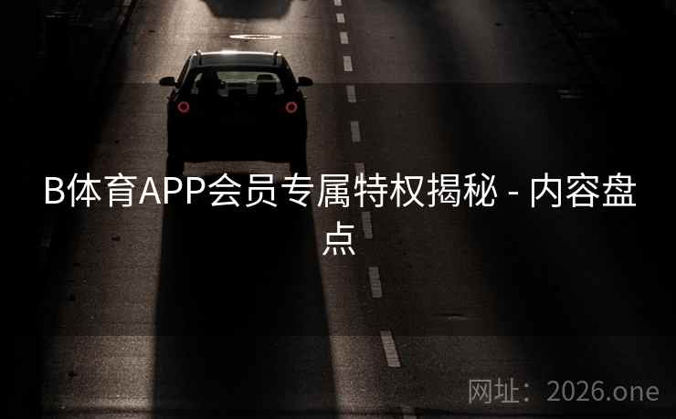 B体育APP会员专属特权揭秘 - 内容盘点