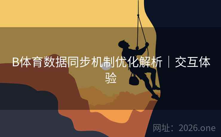 B体育数据同步机制优化解析｜交互体验