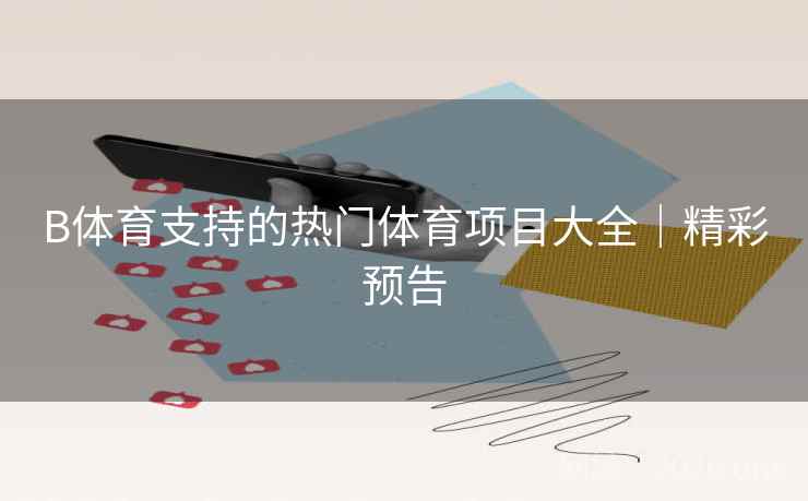 B体育支持的热门体育项目大全｜精彩预告