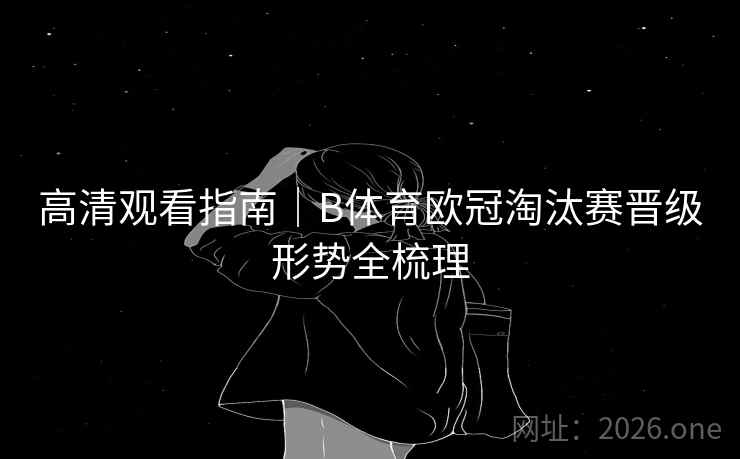 高清观看指南｜B体育欧冠淘汰赛晋级形势全梳理