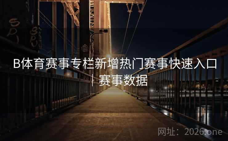 B体育赛事专栏新增热门赛事快速入口|赛事数据