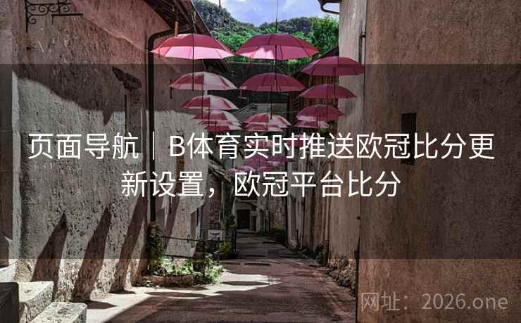 页面导航|B体育实时推送欧冠比分更新设置,欧冠平台比分