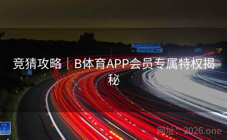 竞猜攻略|B体育APP会员专属特权揭秘